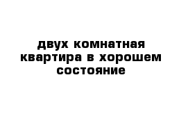 двух комнатная квартира в хорошем состояние